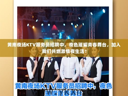 黄南夜场KTV服务员招聘中，夜色璀璨青春舞台，加入我们共燃激情夜生活！